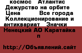 1.1) космос : Атлантис - Дежурство на орбите › Цена ­ 990 - Все города Коллекционирование и антиквариат » Значки   . Ненецкий АО,Каратайка п.